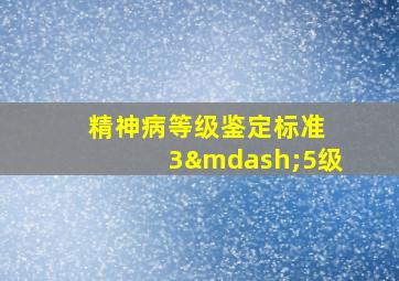 精神病等级鉴定标准 3—5级